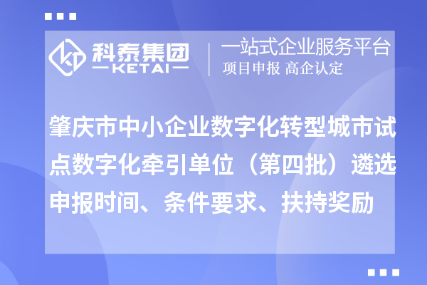肇庆市中小企业数字化转型城市试点数字化牵引单位（第四批）遴选申报时间、条件要求、扶持奖励