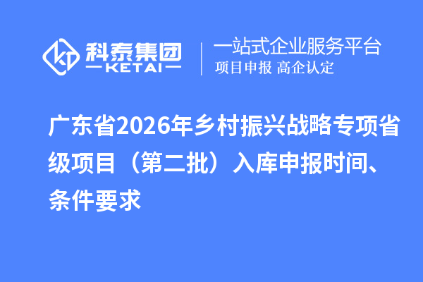 广东省2026年乡村振兴战略专项省级项目（第二批）入库申报时间、条件要求