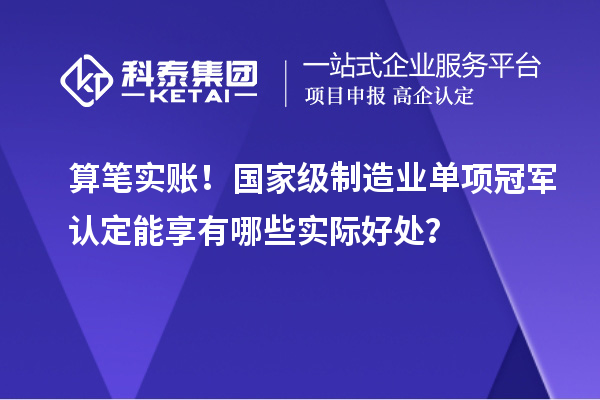 算笔实账！国家级制造业单项冠军认定能享有哪些实际好处？