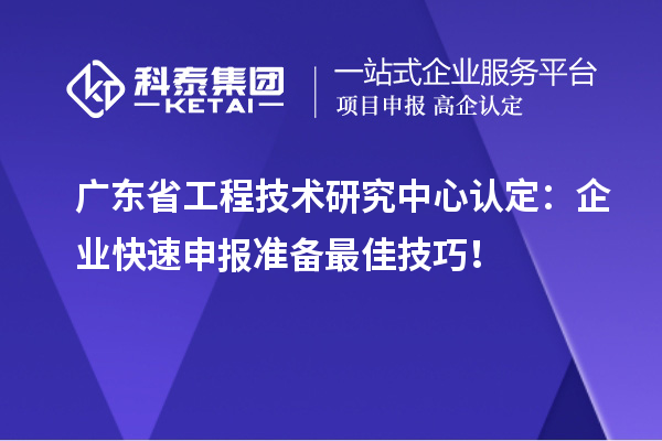 广东省工程技术研究中心认定：企业快速申报准备最佳技巧！