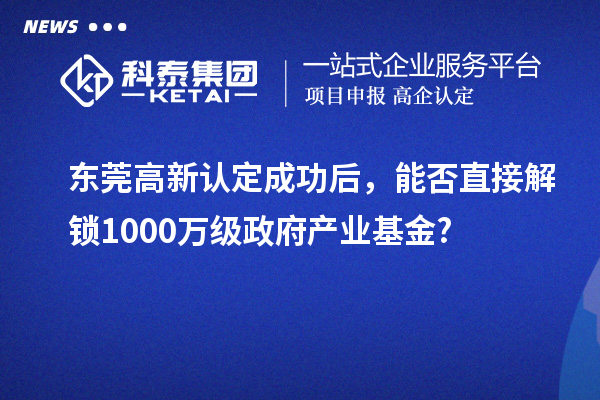 东莞高新认定成功后，能否直接解锁1000万级政府产业基金?