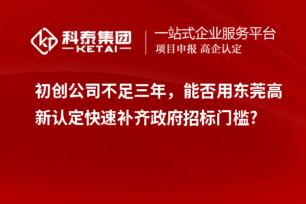 初创公司不足三年，能否用东莞高新认定快速补齐政府招标门槛?
