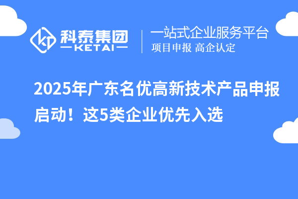 2025年广东名优高新技术产品申报启动！这5类企业优先入选