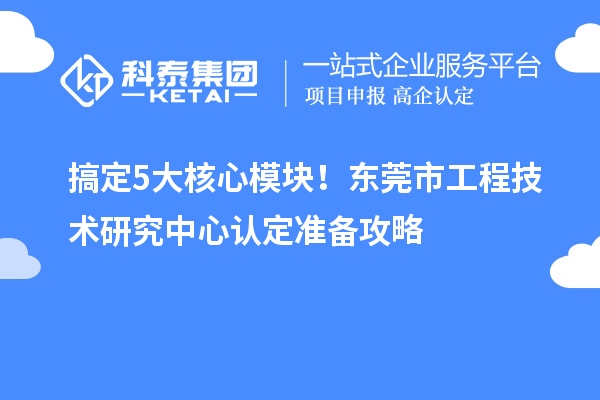 搞定5大核心?？?！东莞市工程技术研究中心认定准备攻略