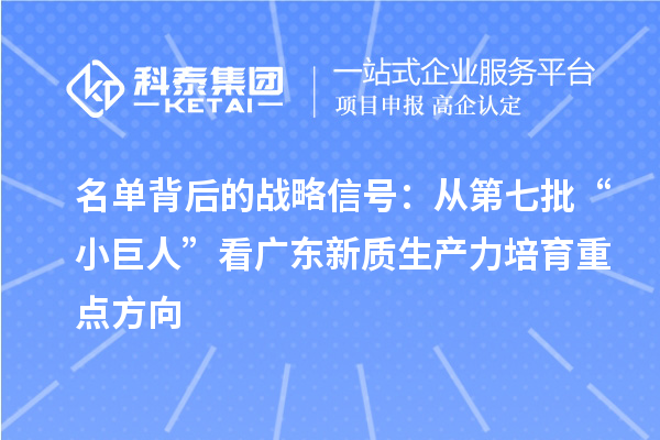 名单背后的战略信号:从第七批“小巨人”看广东新质生产力培育重点方向