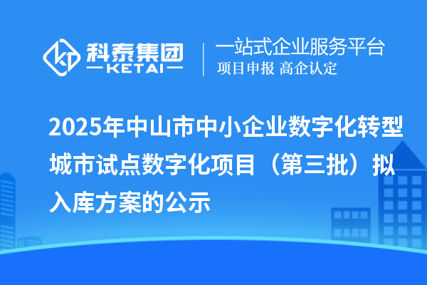 2025年中山市中小企业数字化转型城市试点数字化项目(第三批)拟入库方案的公示