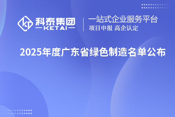 2025年度广东省绿色制造名单公布
