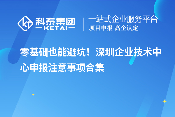 零基础也能避坑!深圳企业技术中心申报注意事项合集