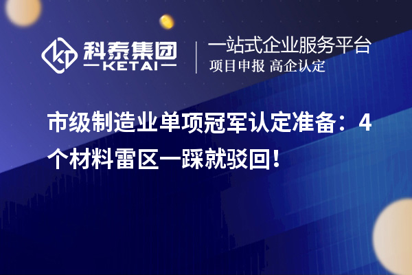 市级制造业单项冠军认定准备：4个材料雷区一踩就驳回！