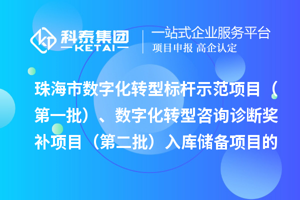 珠海市数字化转型标杆示范项目（第一批）、数字化服务商数字化转型咨询诊断奖补项目（第二批）入库储备项目的公示