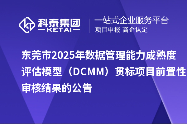 东莞市2025年数据管理能力成熟度评估模型(DCMM)贯标项目前置性审核结果的公告
