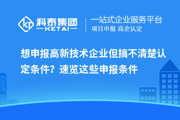 想申报高新技术企业但搞不清楚认定条件？速览这些申报条件