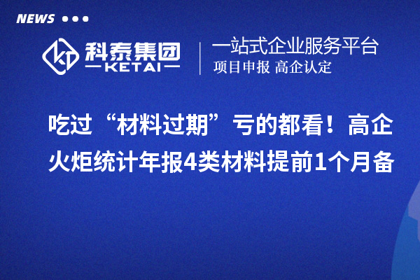 吃过“材料过期”亏的都看！高企火炬统计年报4类材料提前1个月备