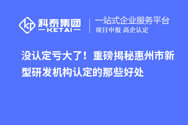 没认定亏大了！重磅揭秘惠州市新型研发机构认定的那些好处