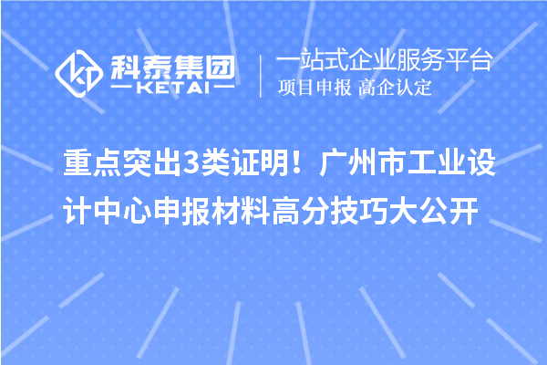 重点突出3类证明！广州市工业设计中心申报材料高分技巧大公开