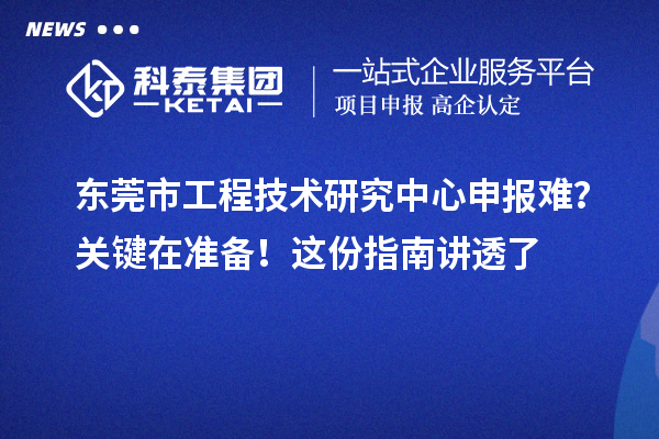 东莞市工程技术研究中心申报难？关键在准备！这份指南讲透了