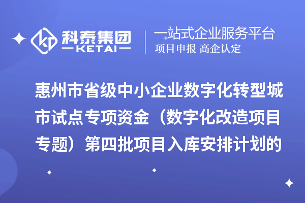 惠州市省级中小企业数字化转型城市试点专项资金(数字化改造项目专题)第四批项目入库安排计划的公示