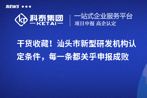 干货收藏！汕头市新型研发机构认定条件，每一条都关乎申报成败