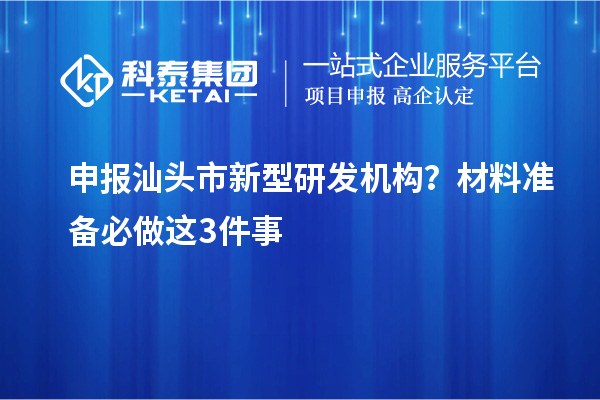 申报汕头市新型研发机构？材料准备必做这3件事