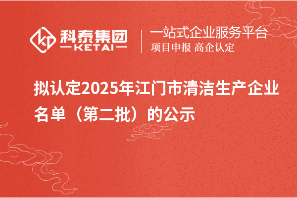 拟认定2025年江门市清洁生产企业名单（第二批）的公示