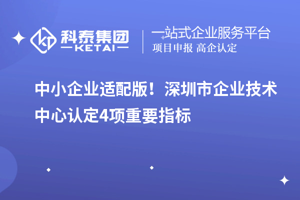 中小企业适配版！<a href=http://www.1ys1w.cn/shenzhen/ target=_blank class=infotextkey>深圳市企业技术中心</a>认定4项重要指标