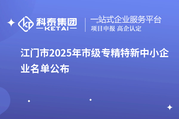 江门市2025年市级专精特新中小企业名单公布