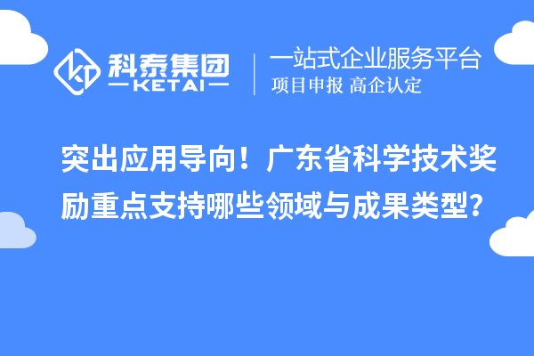 突出应用导向！广东省科学技术奖励重点支持哪些领域与成果类型？