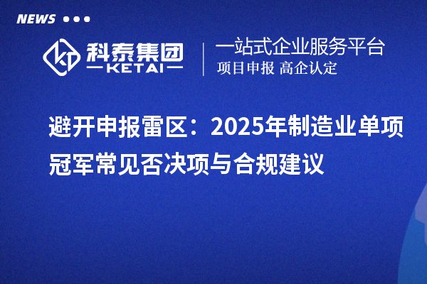 避开申报雷区：2025年制造业单项冠军常见否决项与合规建议