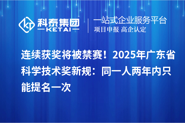 连续获奖将被禁赛！2025年广东省科学技术奖新规：同一人两年内只能提名一次
