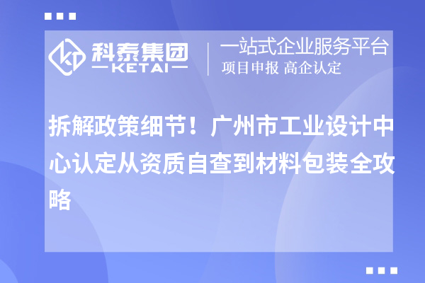 拆解政策细节！广州市工业设计中心认定从资质自查到材料包装全攻略