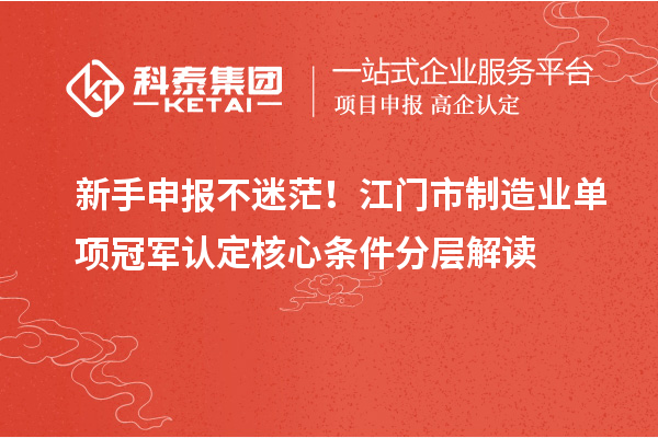 新手申报不迷茫！江门市制造业单项冠军认定核心条件分层解读