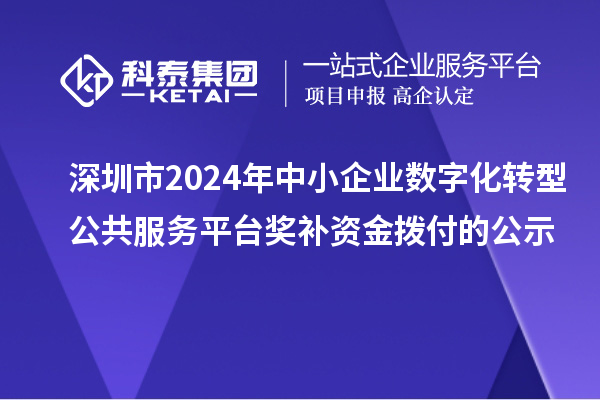 深圳市2024年中小企业数字化转型公共服务平台奖补资金拨付的公示