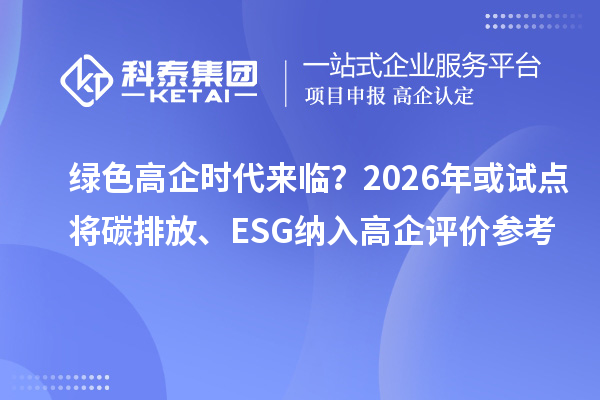 绿色高企时代来临？2026年或试点将碳排放、ESG纳入高企评价参考