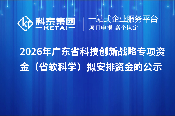 2026年广东省科技创新战略专项资金(省软科学)拟安排资金的公示