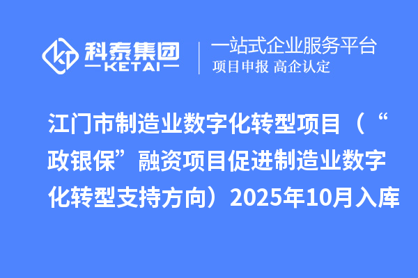 江门市制造业数字化转型项目（“政银?！比谧氏钅看俳圃煲凳只椭С址较颍?025年10月入库项目公布