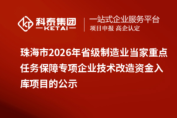 珠海市2026年省级制造业当家重点任务保障专项企业技术改造资金入库项目的公示
