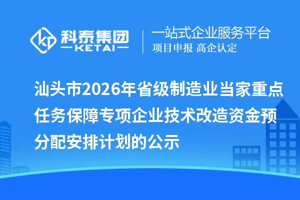 汕头市2026年省级制造业当家重点任务保障专项企业技术改造资金预分配安排计划的公示