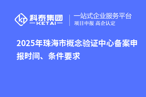 2025年珠海市概念验证中心备案申报时间、条件要求