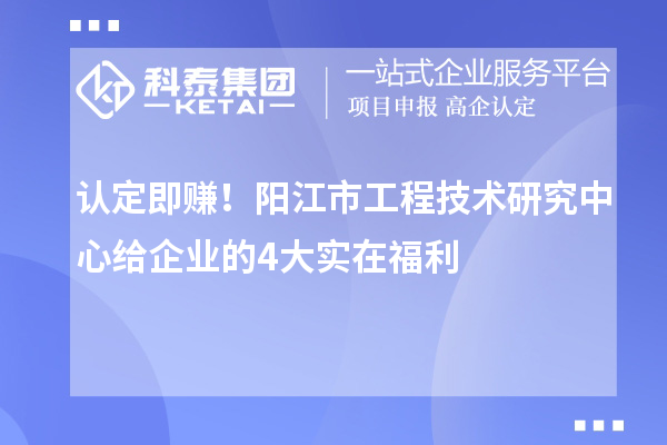 认定即赚！阳江市工程技术研究中心给企业的4大实在福利