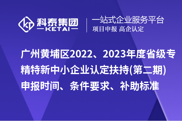 广州市黄埔区2022、2023年度省级专精特新中小企业认定扶持(第二期)申报时间、条件要求、补助标准