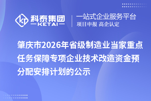 肇庆市2026年省级制造业当家重点任务保障专项企业技术改造资金预分配安排计划的公示