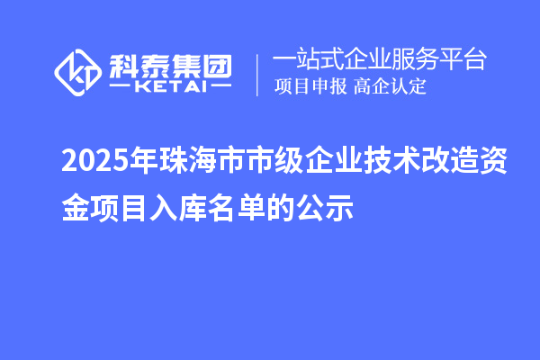 2025年珠海市市级企业技术改造资金项目入库名单的公示