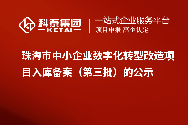 珠海市中小企业数字化转型改造项目入库备案(第三批)的公示