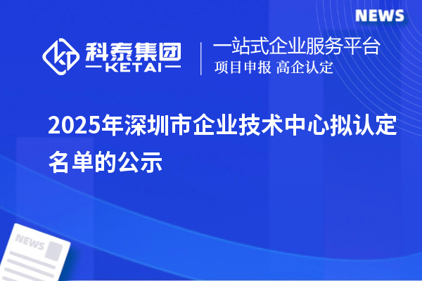 2025年深圳市企业技术中心拟认定名单的公示