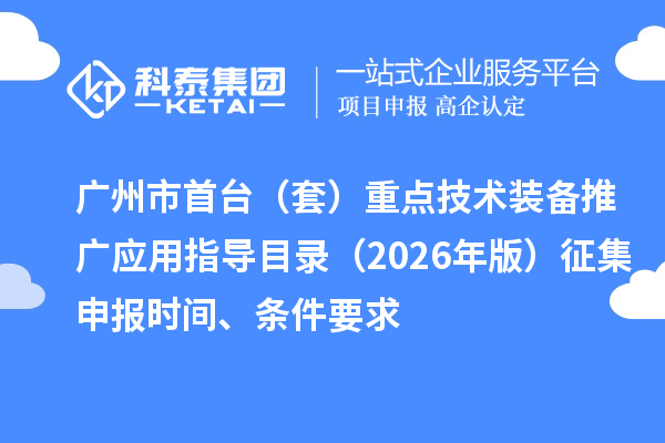 广州市首台(套)重点技术装备推广应用指导目录(2026年版)征集申报时间、条件要求