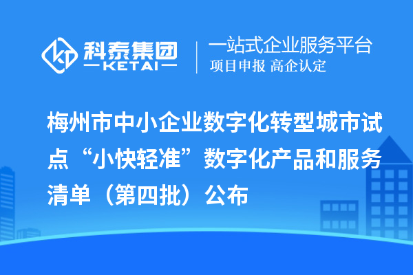 梅州市中小企业数字化转型城市试点“小快轻准”数字化产品和服务清单（第四批）公布