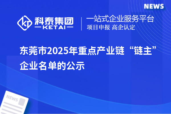 东莞市2025年重点产业链“链主”企业名单的公示