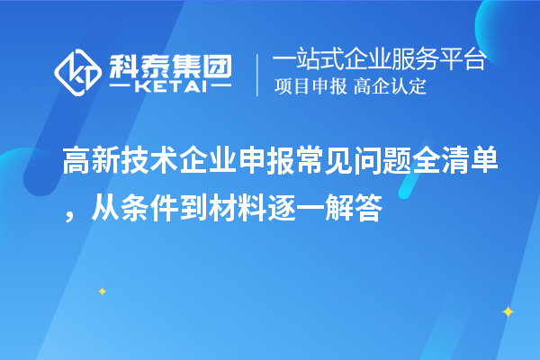 高新技术企业申报常见问题全清单，从条件到材料逐一解答