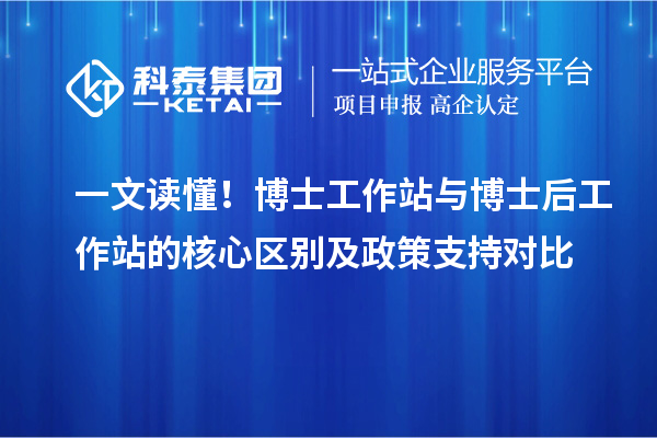 一文读懂！博士工作站与博士后工作站的核心区别及政策支持对比