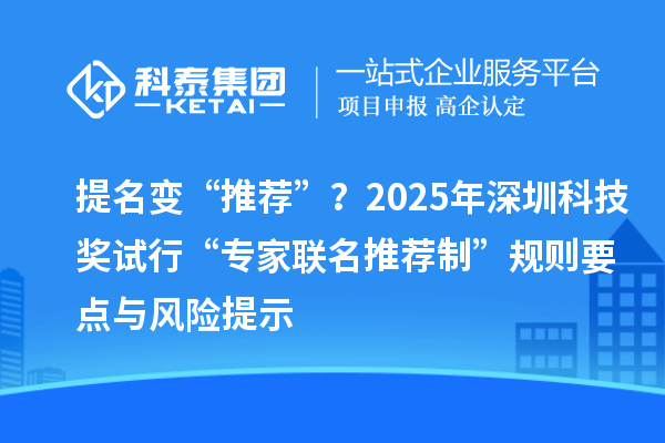提名变“推荐”？2025年深圳科技奖试行“专家联名推荐制”规则要点与风险提示